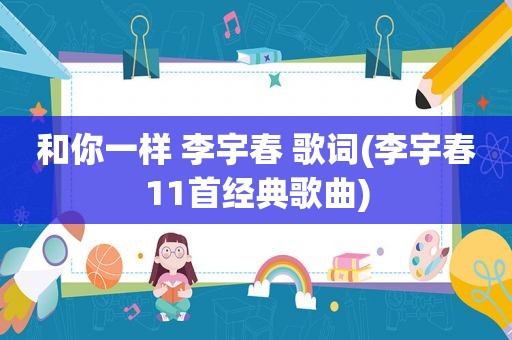 和你一样 李宇春 歌词(李宇春11首经典歌曲)