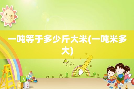 一吨等于多少斤大米(一吨米多大)