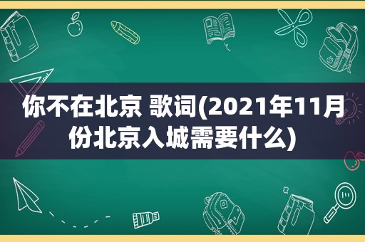 你不在北京 歌词(2021年11月份北京入城需要什么)