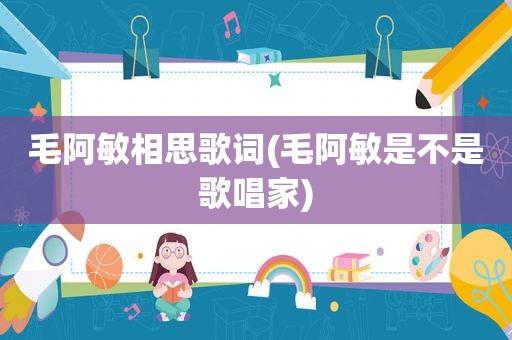 毛阿敏相思歌词(毛阿敏是不是歌唱家)