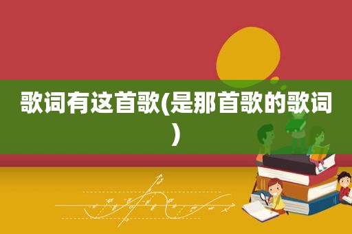 歌词有这首歌(是那首歌的歌词)