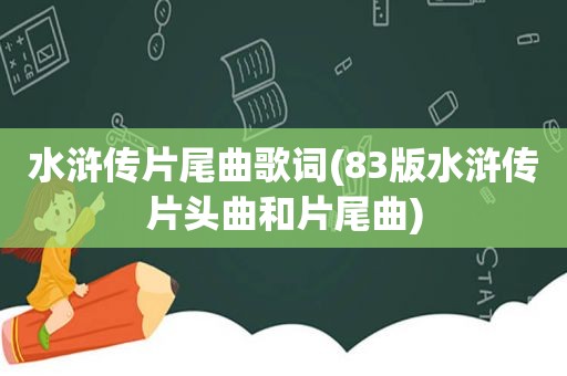水浒传片尾曲歌词(83版水浒传片头曲和片尾曲)