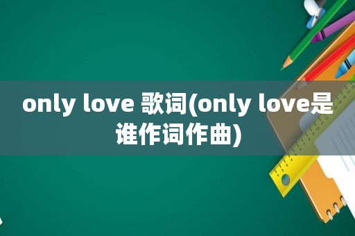 only love 歌词(only love是谁作词作曲)