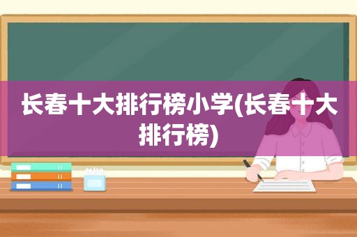 长春十大排行榜小学(长春十大排行榜)