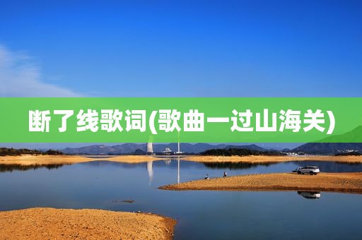 断了线歌词(歌曲一过山海关)