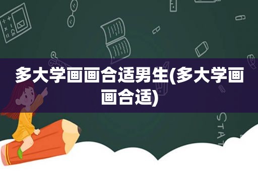 多大学画画合适男生(多大学画画合适)