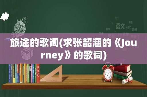 旅途的歌词(求张韶涵的《Journey》的歌词)