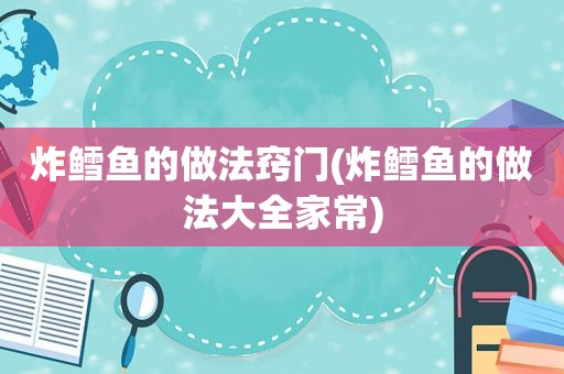 炸鳕鱼的做法窍门(炸鳕鱼的做法大全家常)