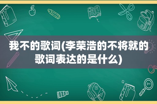 我不的歌词(李荣浩的不将就的歌词表达的是什么)