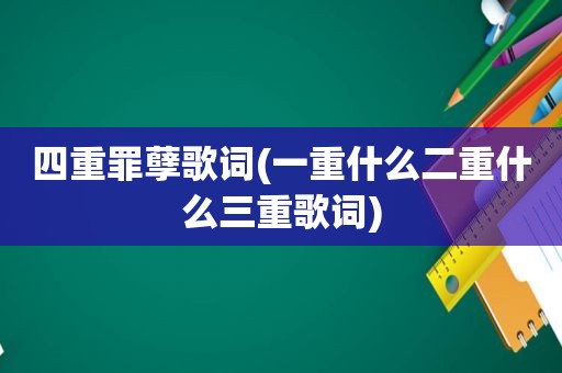 四重罪孽歌词(一重什么二重什么三重歌词)