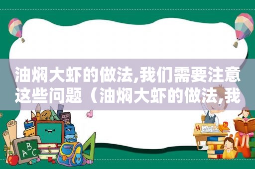 油焖大虾的做法,我们需要注意这些问题（油焖大虾的做法,我们需要注意这些安全）