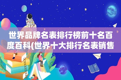 世界品牌名表排行榜前十名百度百科(世界十大排行名表销售)