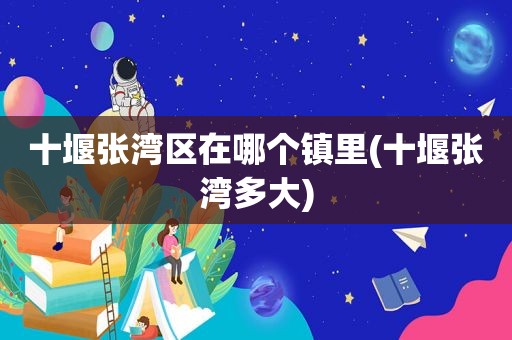 十堰张湾区在哪个镇里(十堰张湾多大)