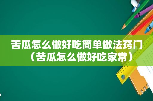 苦瓜怎么做好吃简单做法窍门（苦瓜怎么做好吃家常）