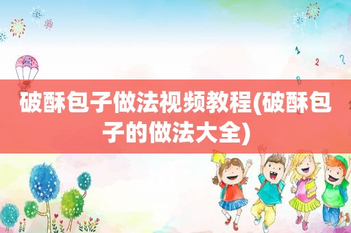 破酥包子做法视频教程(破酥包子的做法大全)