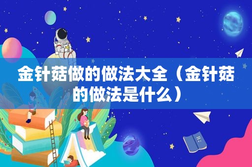 金针菇做的做法大全（金针菇的做法是什么）
