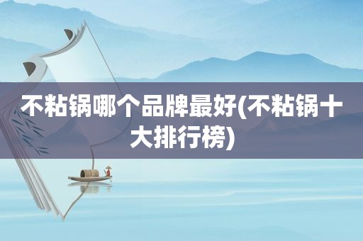 不粘锅哪个品牌最好(不粘锅十大排行榜)
