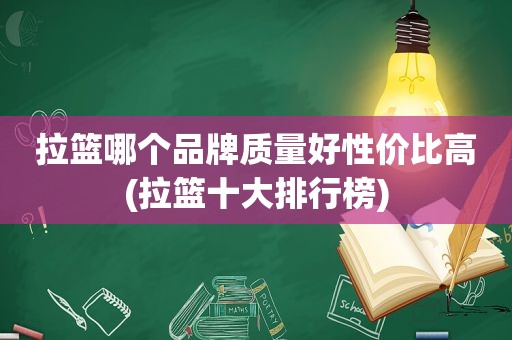 拉篮哪个品牌质量好性价比高(拉篮十大排行榜)