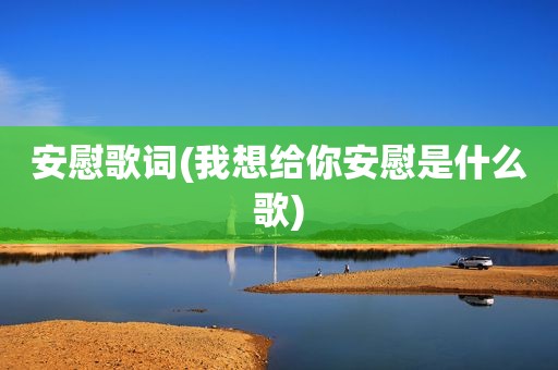 安慰歌词(我想给你安慰是什么歌)