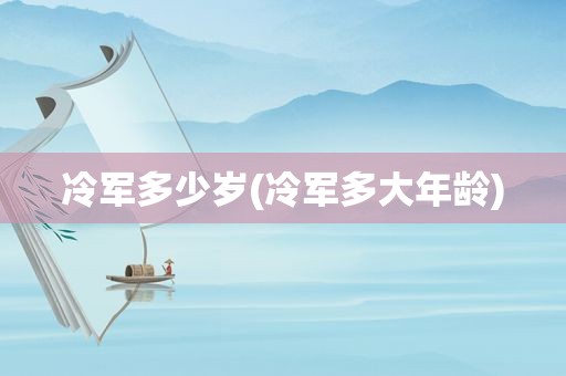 冷军多少岁(冷军多大年龄)