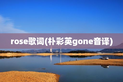 rose歌词(朴彩英gone音译)