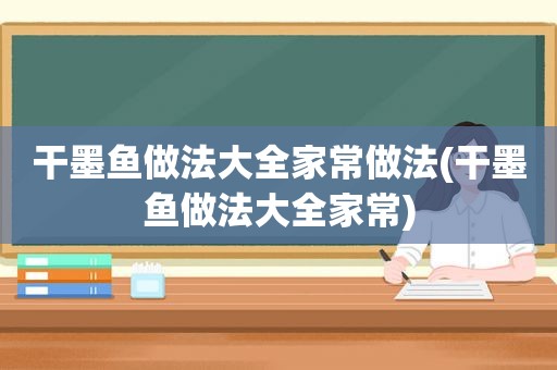 干墨鱼做法大全家常做法(干墨鱼做法大全家常)