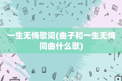 一生无悔歌词(曲子和一生无悔同曲什么歌)