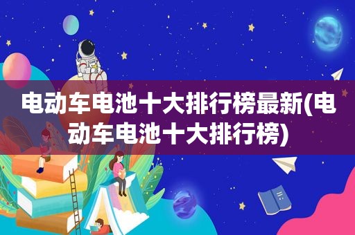 电动车电池十大排行榜最新(电动车电池十大排行榜)