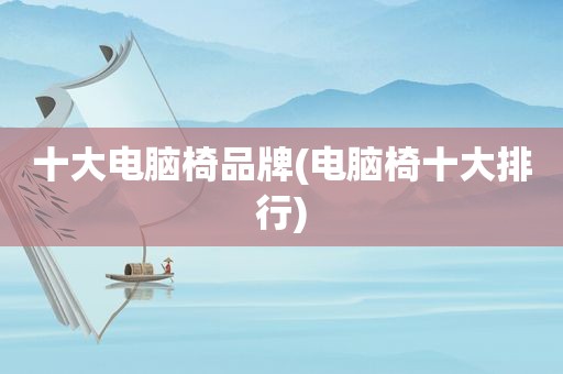 十大电脑椅品牌(电脑椅十大排行)