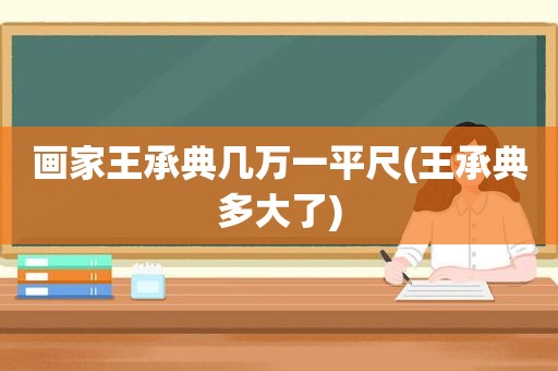 画家王承典几万一平尺(王承典多大了)