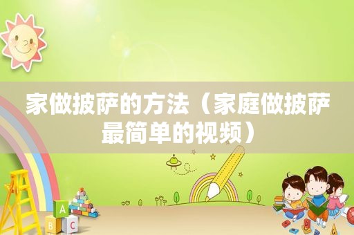 家做披萨的方法（家庭做披萨最简单的视频）