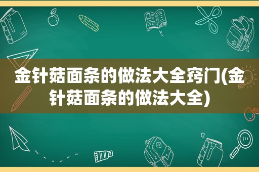 金针菇面条的做法大全窍门(金针菇面条的做法大全)