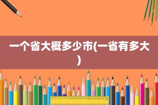 一个省大概多少市(一省有多大)