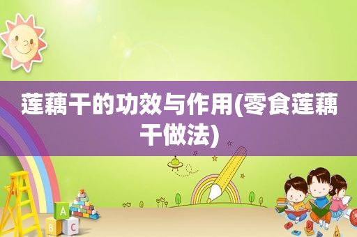 莲藕干的功效与作用(零食莲藕干做法)