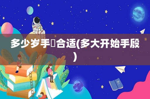 多少岁手婬合适(多大开始手殷)