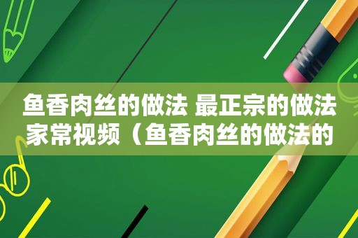 鱼香肉丝的做法 最正宗的做法家常视频（鱼香肉丝的做法的教程）