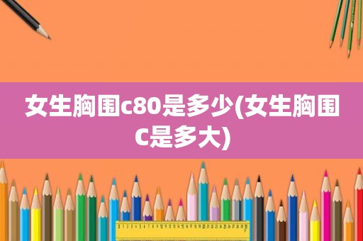 女生胸围c80是多少(女生胸围C是多大)