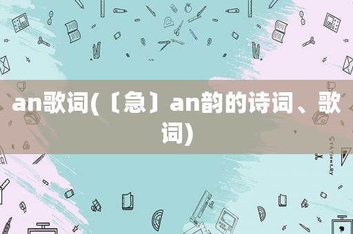 an歌词(〔急〕an韵的诗词、歌词)
