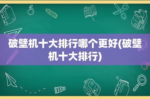 破壁机十大排行哪个更好(破壁机十大排行)