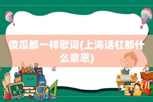 傻瓜都一样歌词(上海话杠都什么意思)