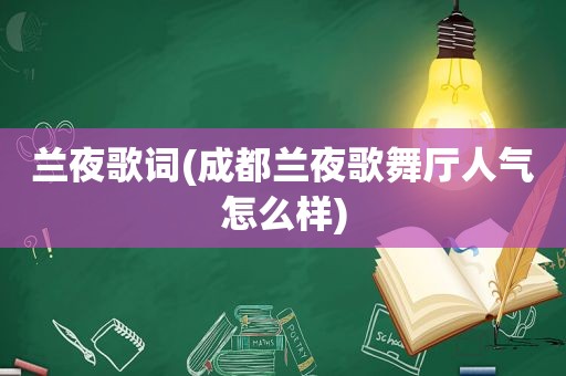 兰夜歌词(成都兰夜歌舞厅人气怎么样)