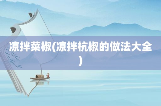 凉拌菜椒(凉拌杭椒的做法大全)