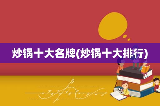 炒锅十大名牌(炒锅十大排行)