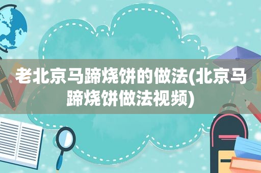 老北京马蹄烧饼的做法(北京马蹄烧饼做法视频)