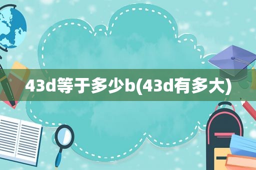 43d等于多少b(43d有多大)