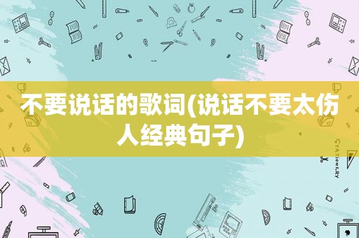 不要说话的歌词(说话不要太伤人经典句子)