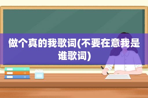 做个真的我歌词(不要在意我是谁歌词)