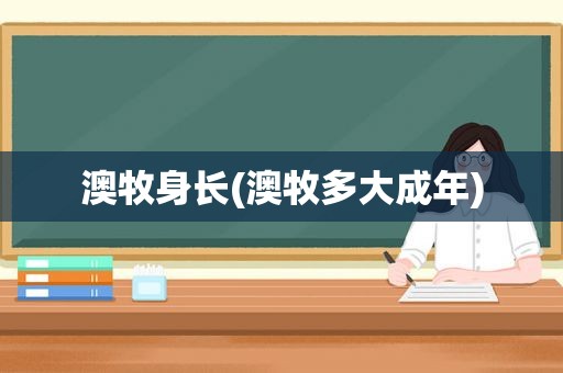 澳牧身长(澳牧多大成年)