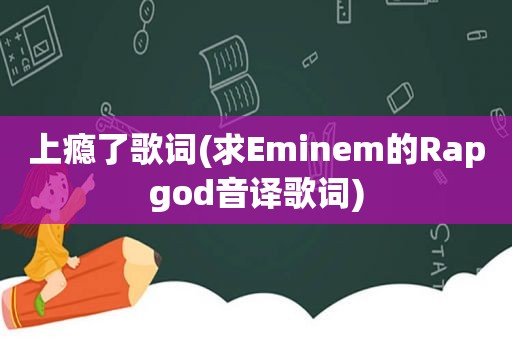 上瘾了歌词(求Eminem的Rapgod音译歌词)