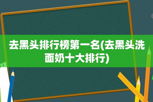 去黑头排行榜第一名(去黑头洗面奶十大排行)